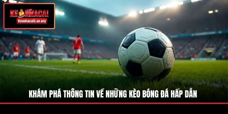 Khám phá thông tin về những kèo bóng đá hấp dẫn