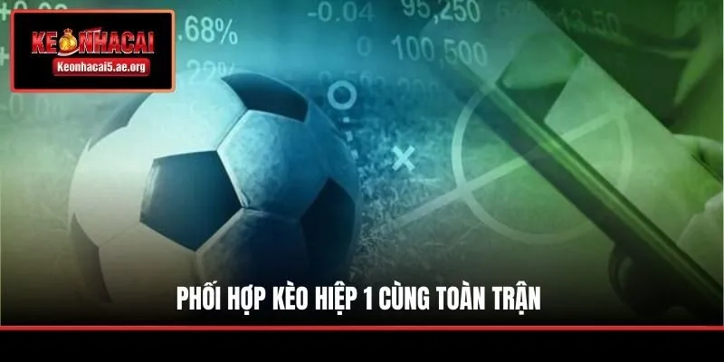 Phối hợp kèo hiệp 1 cùng toàn trận